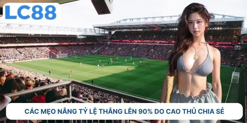 Các mẹo nâng tỷ lệ thắng lên tới 90% do cao thủ chia sẻ